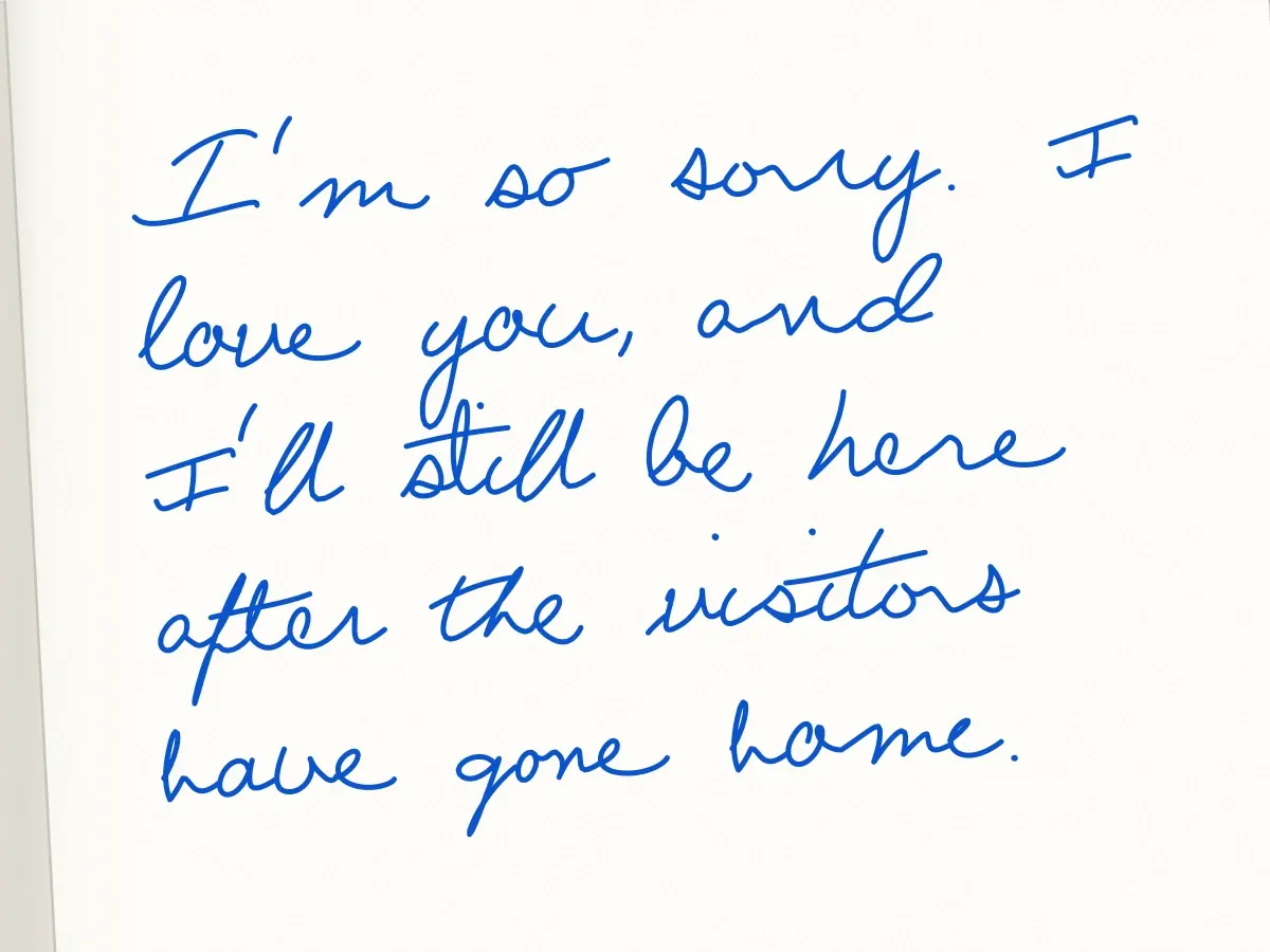Handwritten card in Constance: I'm so sorry. I love you, and I'll still be here after the visitors have gone home.