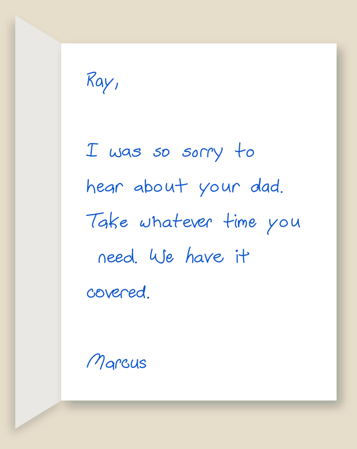 The inside of a handwritten card reading: Ray, I was so sorry to hear about your dad. Take whatever time you need. We have it covered. Marcus