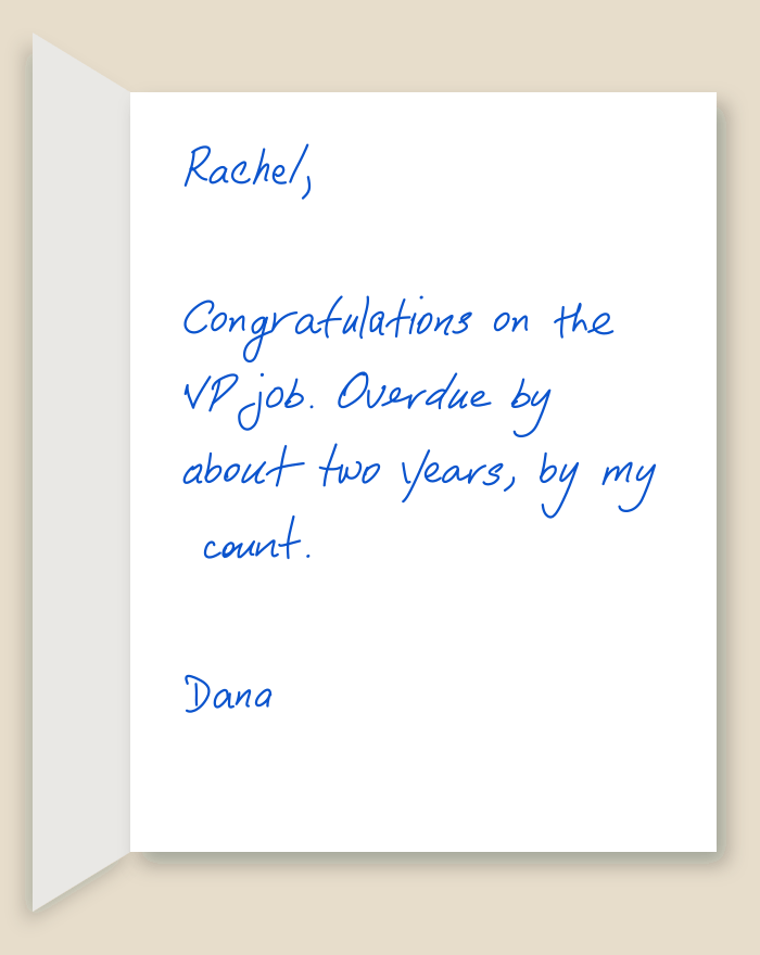 The inside of a handwritten card reading: Rachel, Congratulations on the VP job. Overdue by about two years, by my count. Dana