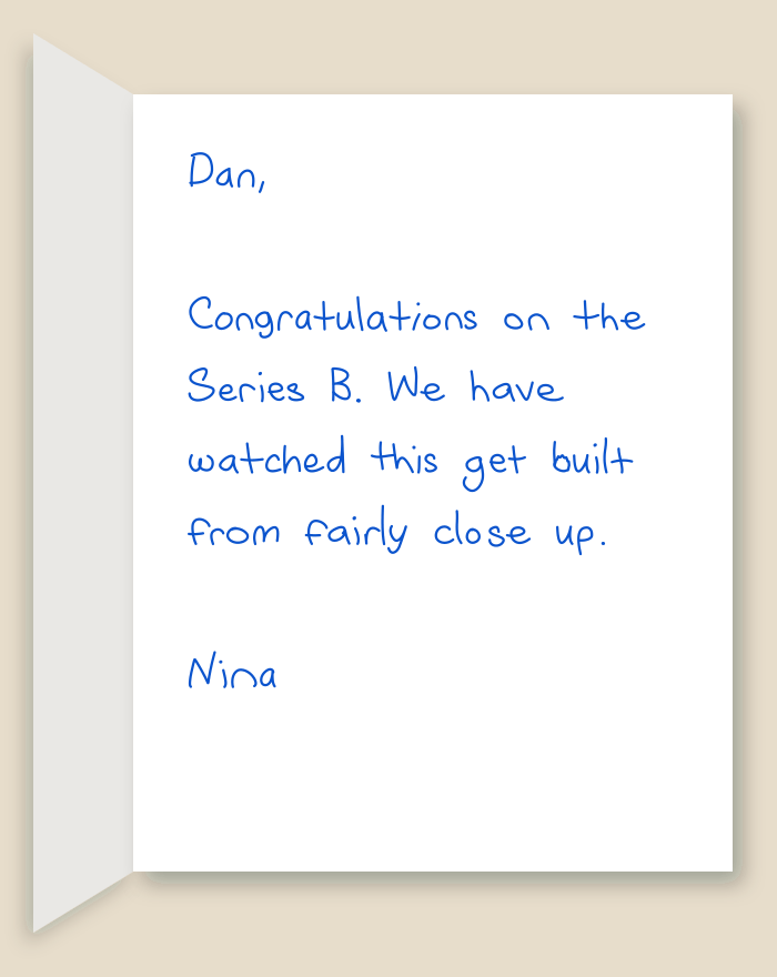 The inside of a handwritten card reading: Dan, Congratulations on the Series B. We have watched this get built from fairly close up. Nina