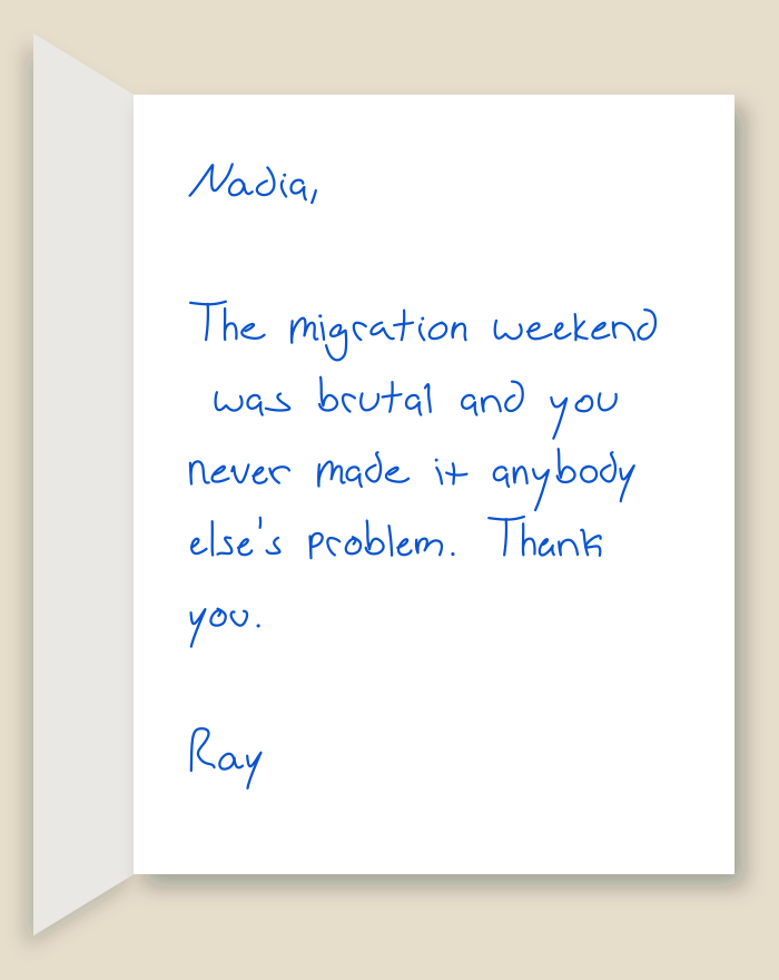 The inside of a handwritten card reading: Nadia, The migration weekend was brutal and you never made it anybody else's problem. Thank you. Ray
