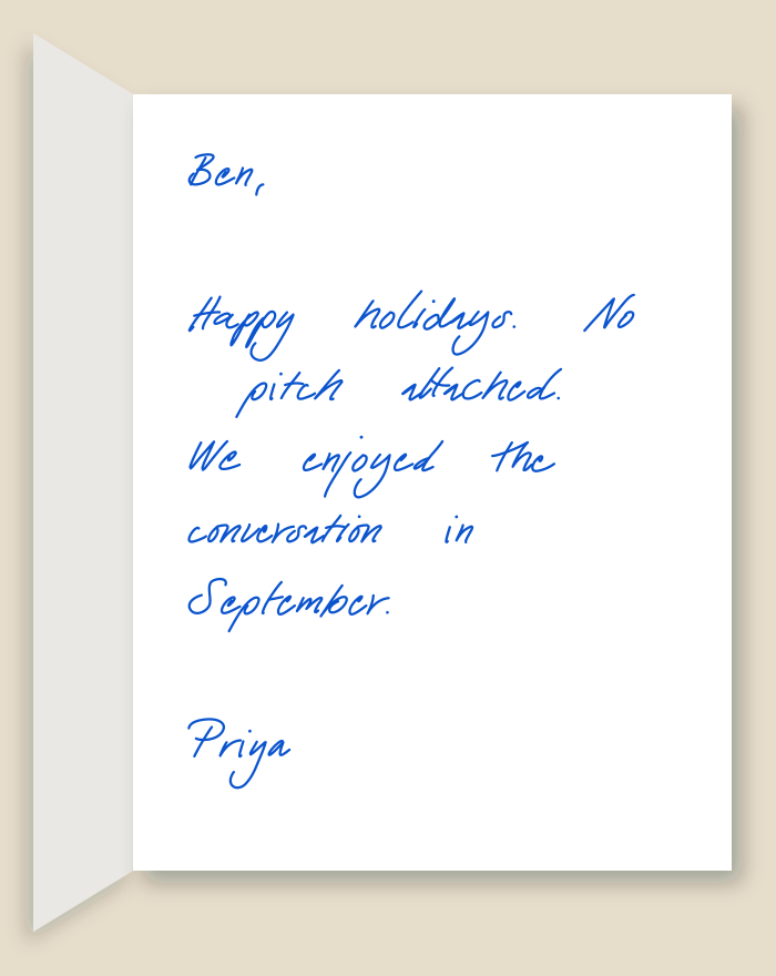 The inside of a handwritten card reading: Ben, Happy holidays. No pitch attached. We enjoyed the conversation in September. Priya