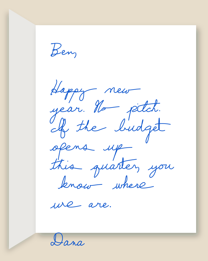 The inside of a handwritten card reading: Ben, Happy new year. No pitch. If the budget opens up this quarter, you know where we are. Dana