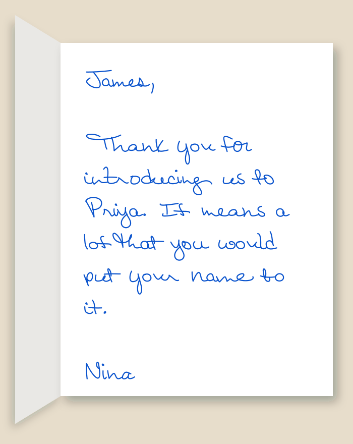 The inside of a handwritten card reading: James, Thank you for introducing us to Priya. It means a lot that you would put your name to it. Nina