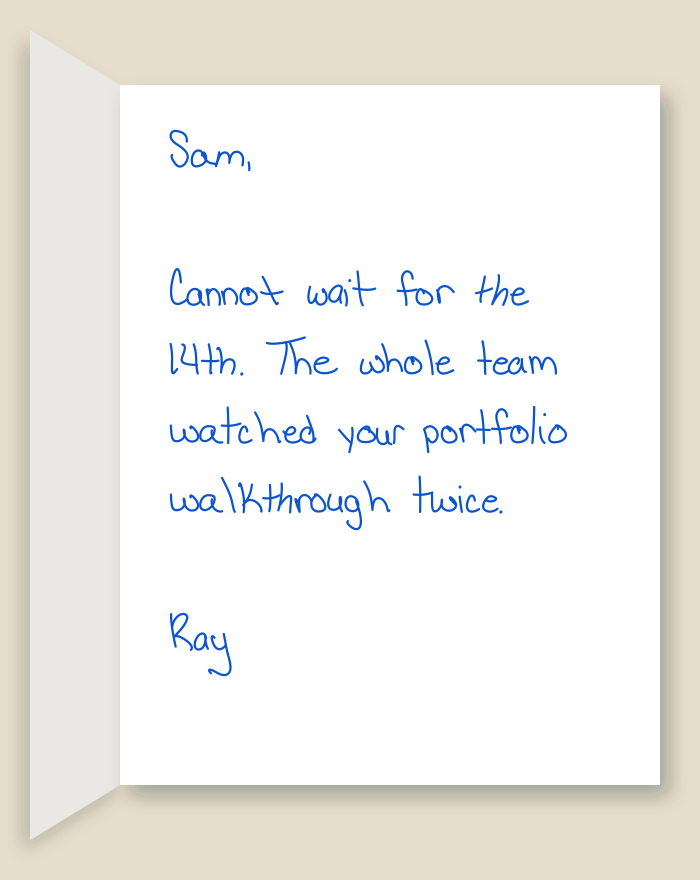 The inside of a handwritten card reading: Sam, Cannot wait for the 14th. The whole team watched your portfolio walkthrough twice. Ray