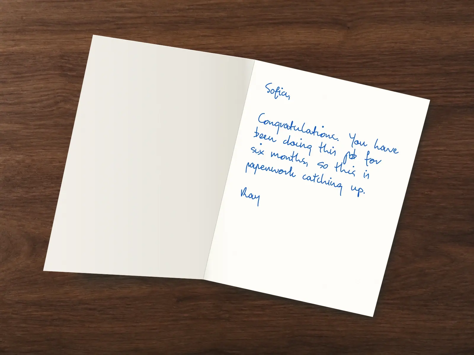 The inside of a handwritten card reading: Sofia, Congratulations. You have been doing this job for six months, so this is paperwork catching up. Ray