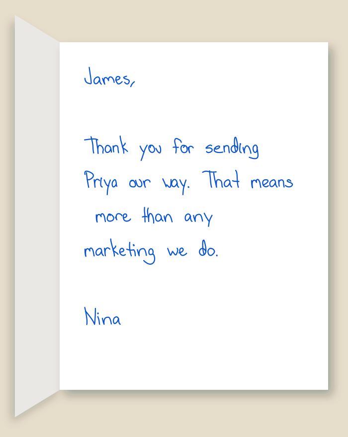 The inside of a handwritten card reading: James, Thank you for sending Priya our way. That means more than any marketing we do. Nina